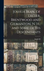 Joshua Bean, of Exeter, Brentwood and Gilmanton, N. H., and Some of his Descendants