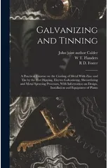 Galvanizing and Tinning; a Practical Treatise on the Coating of Metal With Zinc and tin by the hot Dipping, Electro Galvanizing, Sherardizing and Metal Spraying Processes, With Information on Design,