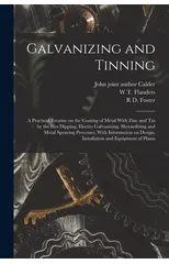 Galvanizing and Tinning; a Practical Treatise on the Coating of Metal With Zinc and tin by the hot Dipping, Electro Galvanizing, Sherardizing and Metal Spraying Processes, With Information on Design,