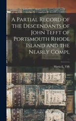 A Partial Record of the Descendants of John Tefft of Portsmouth Rhode Island and the Nearly Compl