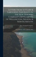 Letters From Settlers & Labouring Emigrants in the New Zealand Company's Settlements of Wellington, Nelson, & New Plymouth