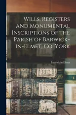 Wills, Registers and Monumental Inscriptions of the Parish of Barwick-in-Elmet, Co. York