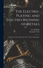 The Electro-Plating and Electro-Refining of Metals