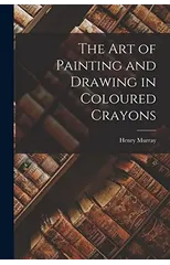 The Art of Painting and Drawing in Coloured Crayons