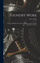 Foundry Work; a Text on Molding, Dry-sand Core-making, and the Melting and Mixing of Metals