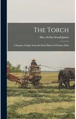 The Torch; a Pageant of Light, From the Early History of Urbana, Ohio