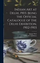 Indian art at Delhi, 1903. Being the Official Catalogue of the Delhi Exhibition, 1902-1903