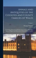 Annals and Antiquities of the Counties and County Families of Wales; Containing a Record of all Ranks of the Gentry ... With Many Ancient Pedigrees and Memorials of old and Extinct Families; Volume 1