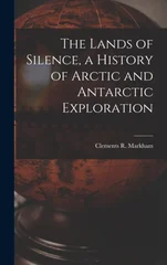 The Lands of Silence, a History of Arctic and Antarctic Exploration