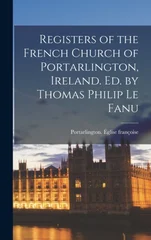 Registers of the French Church of Portarlington, Ireland. Ed. by Thomas Philip Le Fanu