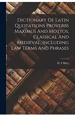 Dictionary Of Latin Quotations Proverbs Maximus And Mottos, Classical And Medieval, Including Law Terms And Phrases