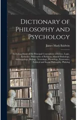Dictionary of Philosophy and Psychology; Including Many of the Principal Conceptions of Ethics, Logic, Aesthetics, Philosophy of Religion, Mental Pathology, Anthropology, Biology, Neurology, Physiolog