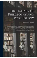 Dictionary of Philosophy and Psychology; Including Many of the Principal Conceptions of Ethics, Logic, Aesthetics, Philosophy of Religion, Mental Pathology, Anthropology, Biology, Neurology, Physiolog