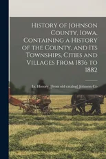 History of Johnson County, Iowa, Containing a History of the County, and its Townships, Cities and Villages From 1836 to 1882