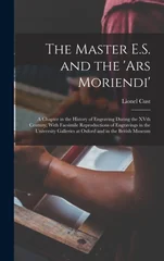 The Master E.S. and the 'Ars Moriendi'; a Chapter in the History of Engraving During the XVth Century, With Facsimile Reproductions of Engravings in the University Galleries at Oxford and in the Briti