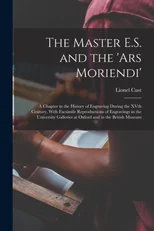 The Master E.S. and the 'Ars Moriendi'; a Chapter in the History of Engraving During the XVth Century, With Facsimile Reproductions of Engravings in the University Galleries at Oxford and in the Briti