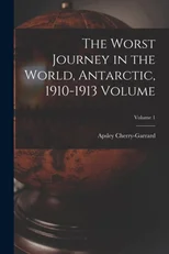 The Worst Journey in the World, Antarctic, 1910-1913 Volume; Volume 1