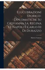 Elucubrazioni Storico-diplomatiche Su Giovanna I.a, Regina Di Napoli E Carlo Iii Di Durazzo