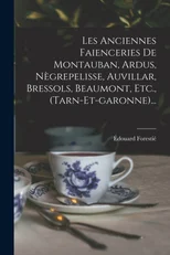 Les Anciennes Faienceries De Montauban, Ardus, Negrepelisse, Auvillar, Bressols, Beaumont, Etc., (tarn-et-garonne)...