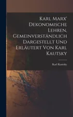 Karl Marx' Dekonomische Lehren, Gemeinverstandlich Dargestellt und Erlautert von Karl Kautsky