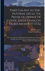 Paris Galant Au Dix-Huitieme Siecle; Vie Privee Du Prince De Conty, Louis-Francois De Bourbon (1717-1776)