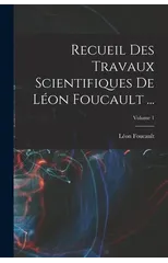 Recueil Des Travaux Scientifiques De Leon Foucault ...; Volume 1