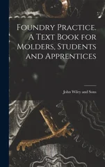 Foundry Practice. A Text Book for Molders, Students and Apprentices