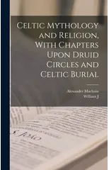 Celtic Mythology and Religion, With Chapters Upon Druid Circles and Celtic Burial