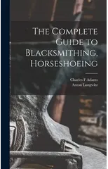 The Complete Guide to Blacksmithing, Horseshoeing