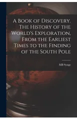 A Book of Discovery. The History of the World's Exploration, From the Earliest Times to the Finding of the South Pole