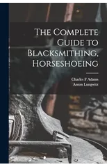 The Complete Guide to Blacksmithing, Horseshoeing