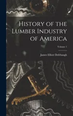 History of the Lumber Industry of America; Volume 1