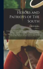 Heroes and Patriots of The South; Comprising Lives of General Francis Marion, General William Moultrie, General Andrew Pickens, and Governor John Rutledge. With Sketches of Other Distinguished Heroes