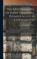 The Descendants of John Thomson, Pioneer Scotch Covenanter; Genealogical Notes on all Known Descendants of John Thomson, Covenanter, of Scotland, Ireland and Pennsylvania, With Such Biographical Sketc