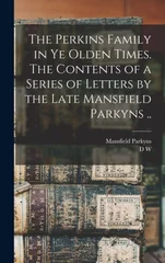 The Perkins Family in ye Olden Times. The Contents of a Series of Letters by the Late Mansfield Parkyns ..