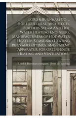 Lord & Burnham co. ... Horticultural Architects, Builders, Steam and hot Water Heating Engineers, Manufacturers of hot Water Heaters, Standard Heating Pipes and Fittings, and Patent Apparatus, for Gre