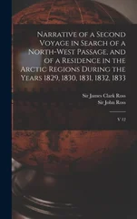 Narrative of a Second Voyage in Search of a North-west Passage, and of a Residence in the Arctic Regions During the Years 1829, 1830, 1831, 1832, 1833