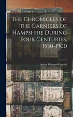 The Chronicles of the Garniers of Hampshire During Four Centuries, 1530-1900