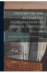History Of The Attempted Assassination Of James A. Garfield