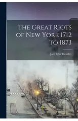 The Great Riots of New York 1712 to 1873