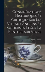 Considerations Historiques Et Critiques Sur Les Vitraux Anciens Et Modernes Et Sur La Peinture Sur Verre