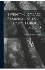 Twenty-Six Years' Reminiscences of Scotch Grouse Moors
