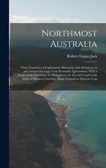 Northmost Australia; Three Centuries of Exploration, Discovery, and Adventure in and Around the Cape York Peninsula, Queensland, With a Study of the Narratives of all Explorers by sea and Land in the
