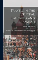 Travels in the Central Caucasus and Bashan; Including Visits to Ararat and Tabreez and Ascents of Kazbek and Elbruz