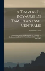 A travers le royaume de Tamerlan (Asie centrale); voyage dans la Siberie occidentale, le Turkestan, la Boukharie, aux bords de l'Amou-Daria, a Khiva et dans l'Oust-Ourt