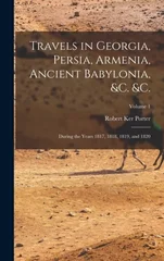 Travels in Georgia, Persia, Armenia, Ancient Babylonia, &c. &c.