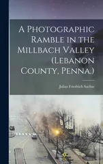 A Photographic Ramble in the Millbach Valley (Lebanon County, Penna.)