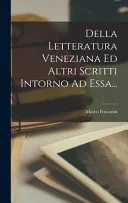 Della Letteratura Veneziana Ed Altri Scritti Intorno Ad Essa...