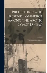 Prehistoric and Present Commerce Among the Arctic Coast Eskimo