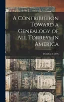 A Contribution Toward a Genealogy of all Torreys in America